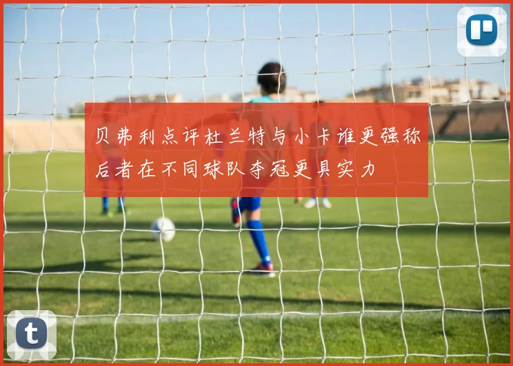 贝弗利点评杜兰特与小卡谁更强称后者在不同球队夺冠更具实力