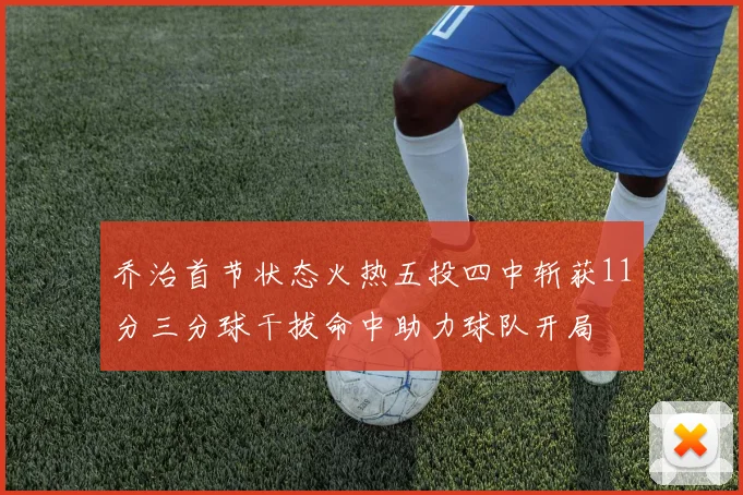 乔治首节状态火热五投四中斩获11分三分球干拔命中助力球队开局