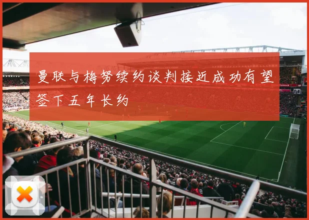 曼联与梅努续约谈判接近成功有望签下五年长约
