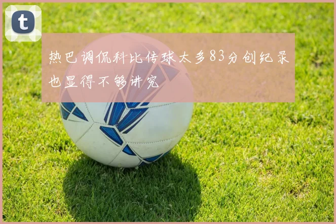 热巴调侃科比传球太多83分创纪录也显得不够讲究